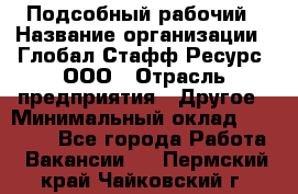 Подсобный рабочий › Название организации ­ Глобал Стафф Ресурс, ООО › Отрасль предприятия ­ Другое › Минимальный оклад ­ 40 000 - Все города Работа » Вакансии   . Пермский край,Чайковский г.